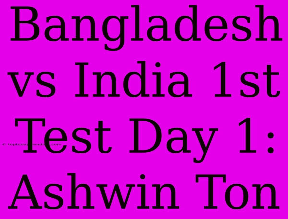 Bangladesh Vs India 1st Test Day 1: Ashwin Ton