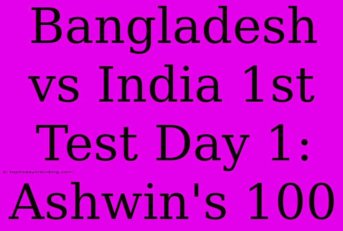 Bangladesh Vs India 1st Test Day 1: Ashwin's 100