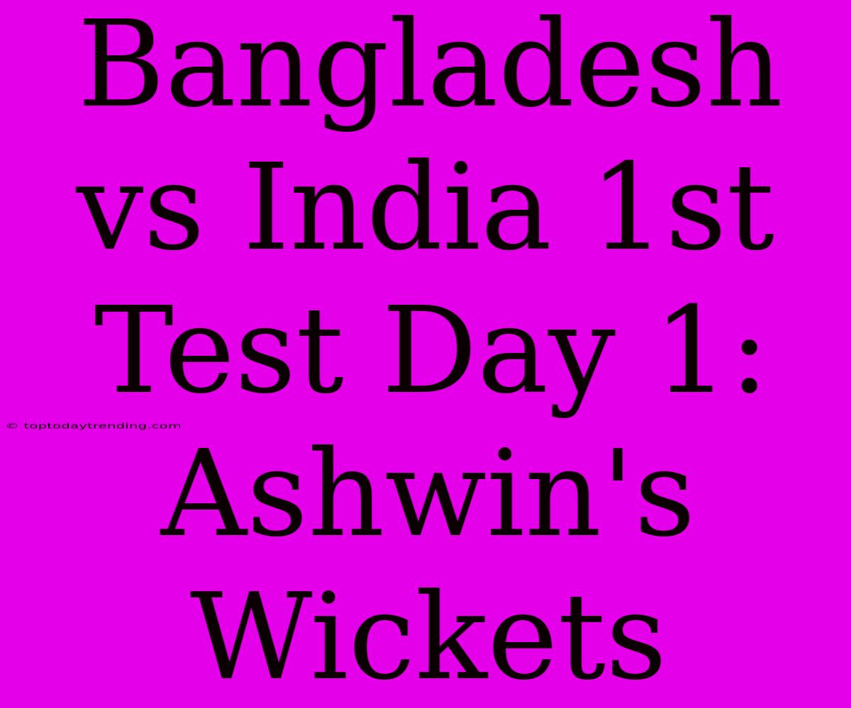 Bangladesh Vs India 1st Test Day 1: Ashwin's Wickets