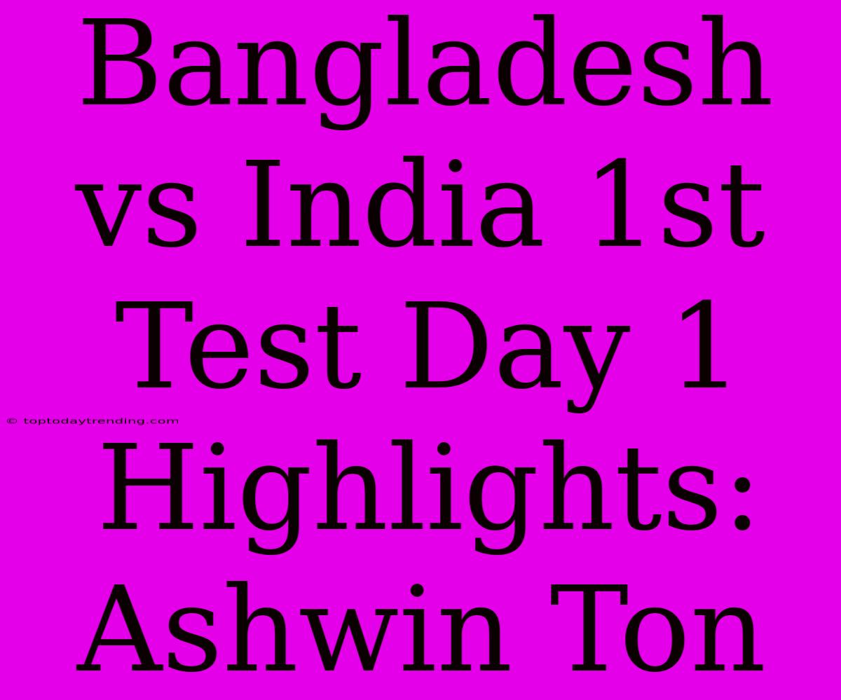 Bangladesh Vs India 1st Test Day 1 Highlights: Ashwin Ton