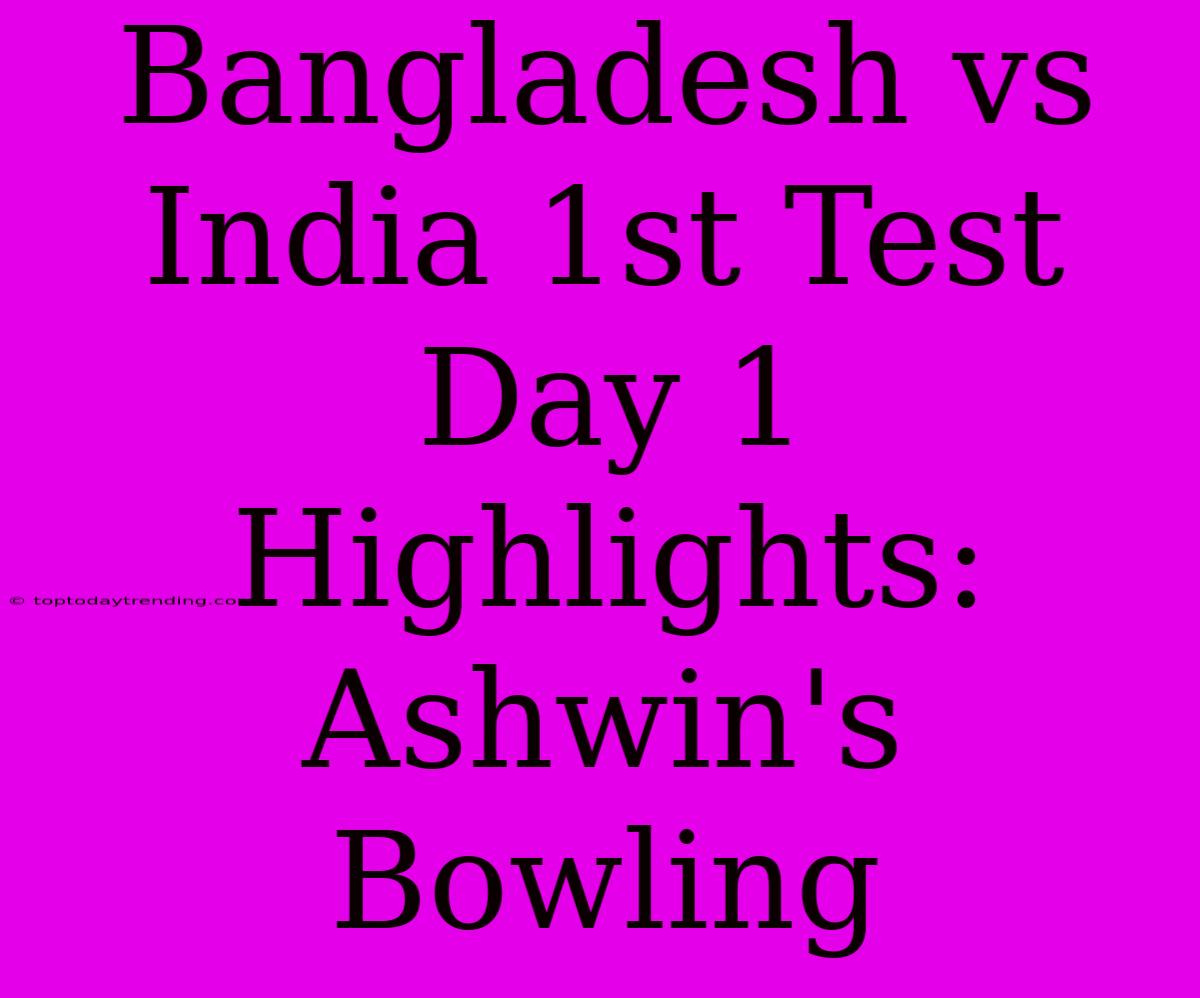 Bangladesh Vs India 1st Test Day 1 Highlights: Ashwin's Bowling