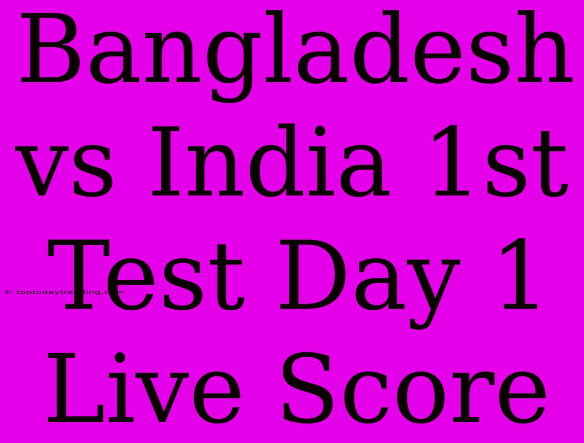 Bangladesh Vs India 1st Test Day 1 Live Score