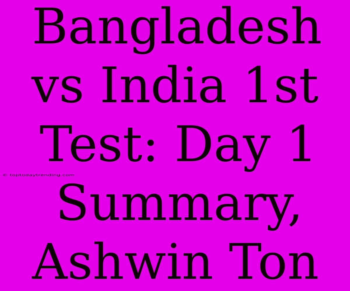 Bangladesh Vs India 1st Test: Day 1 Summary, Ashwin Ton