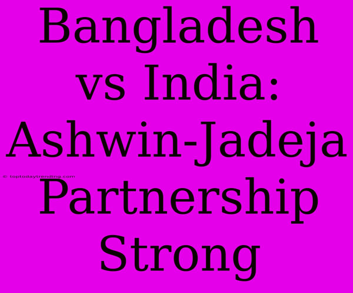 Bangladesh Vs India: Ashwin-Jadeja Partnership Strong