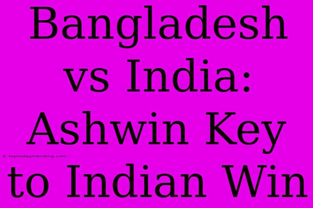 Bangladesh Vs India: Ashwin Key To Indian Win