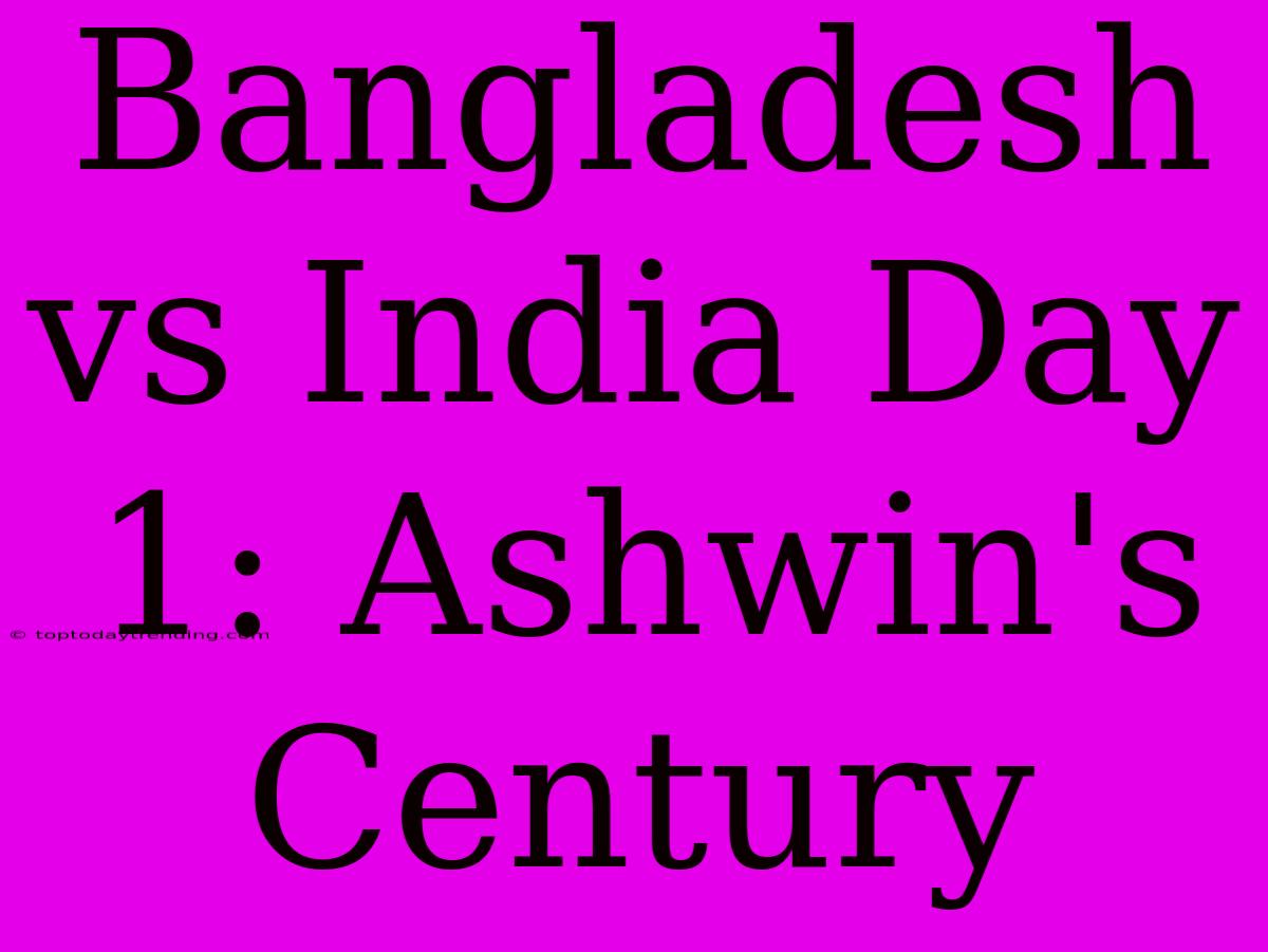 Bangladesh Vs India Day 1: Ashwin's Century