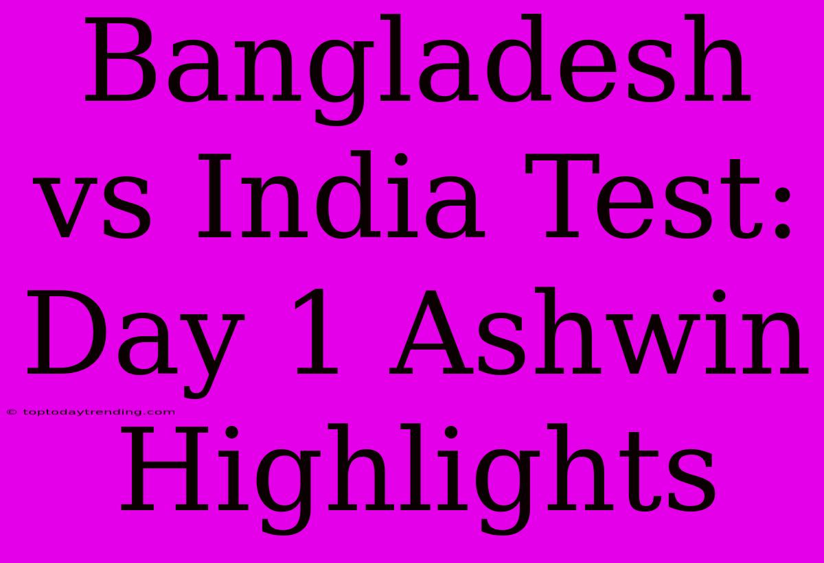 Bangladesh Vs India Test: Day 1 Ashwin Highlights