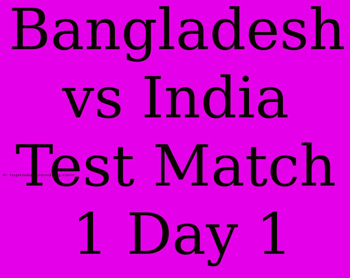 Bangladesh Vs India Test Match 1 Day 1