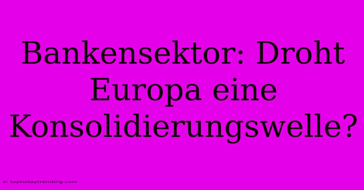 Bankensektor: Droht Europa Eine Konsolidierungswelle?