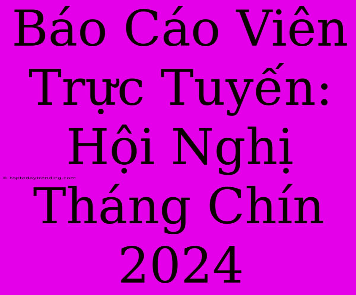 Báo Cáo Viên Trực Tuyến: Hội Nghị Tháng Chín 2024