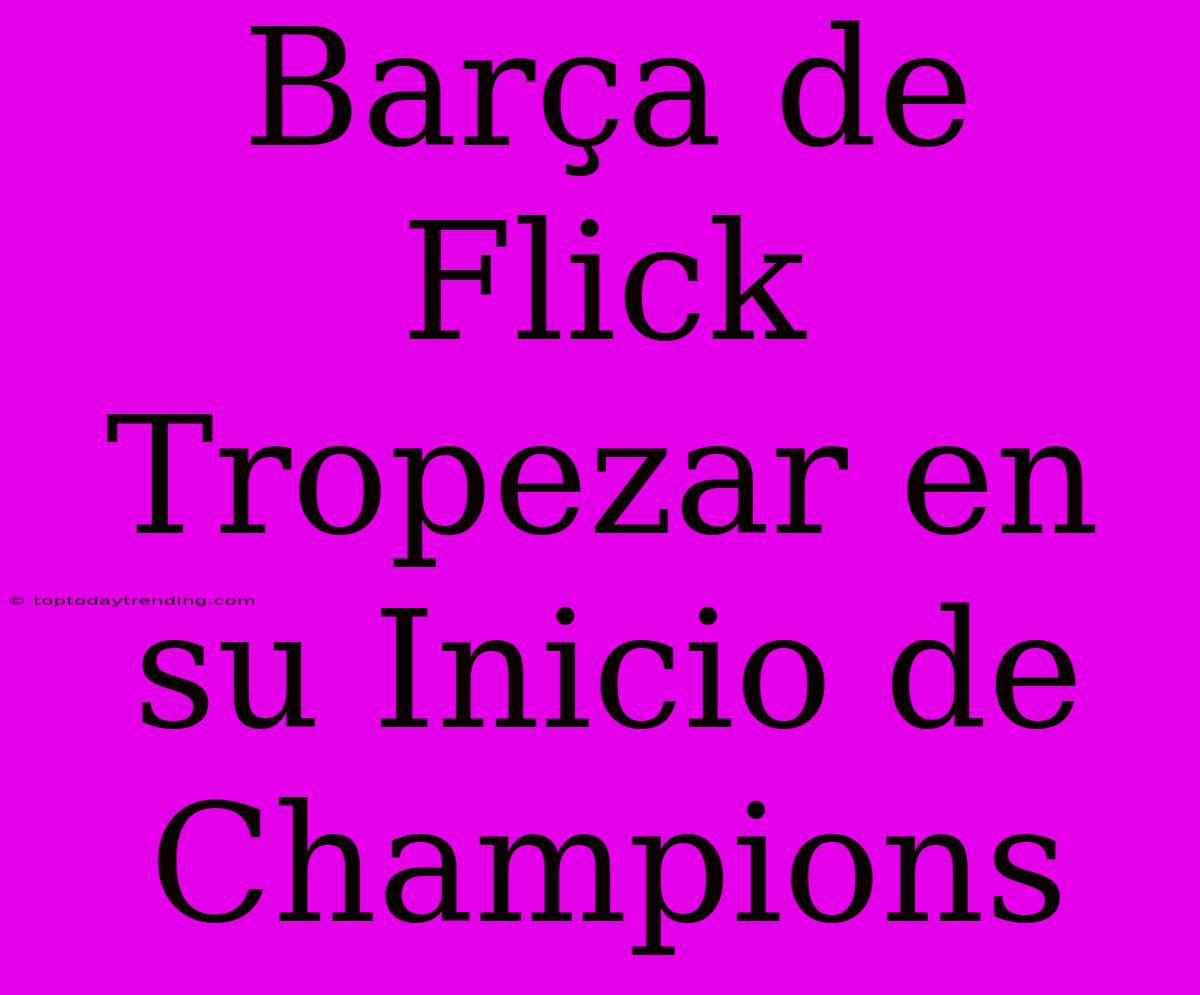 Barça De Flick Tropezar En Su Inicio De Champions