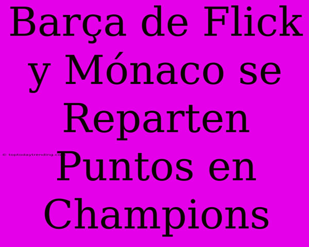 Barça De Flick Y Mónaco Se Reparten Puntos En Champions