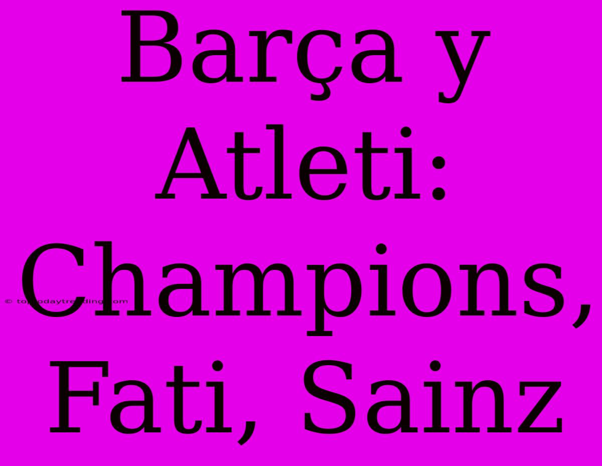 Barça Y Atleti: Champions, Fati, Sainz