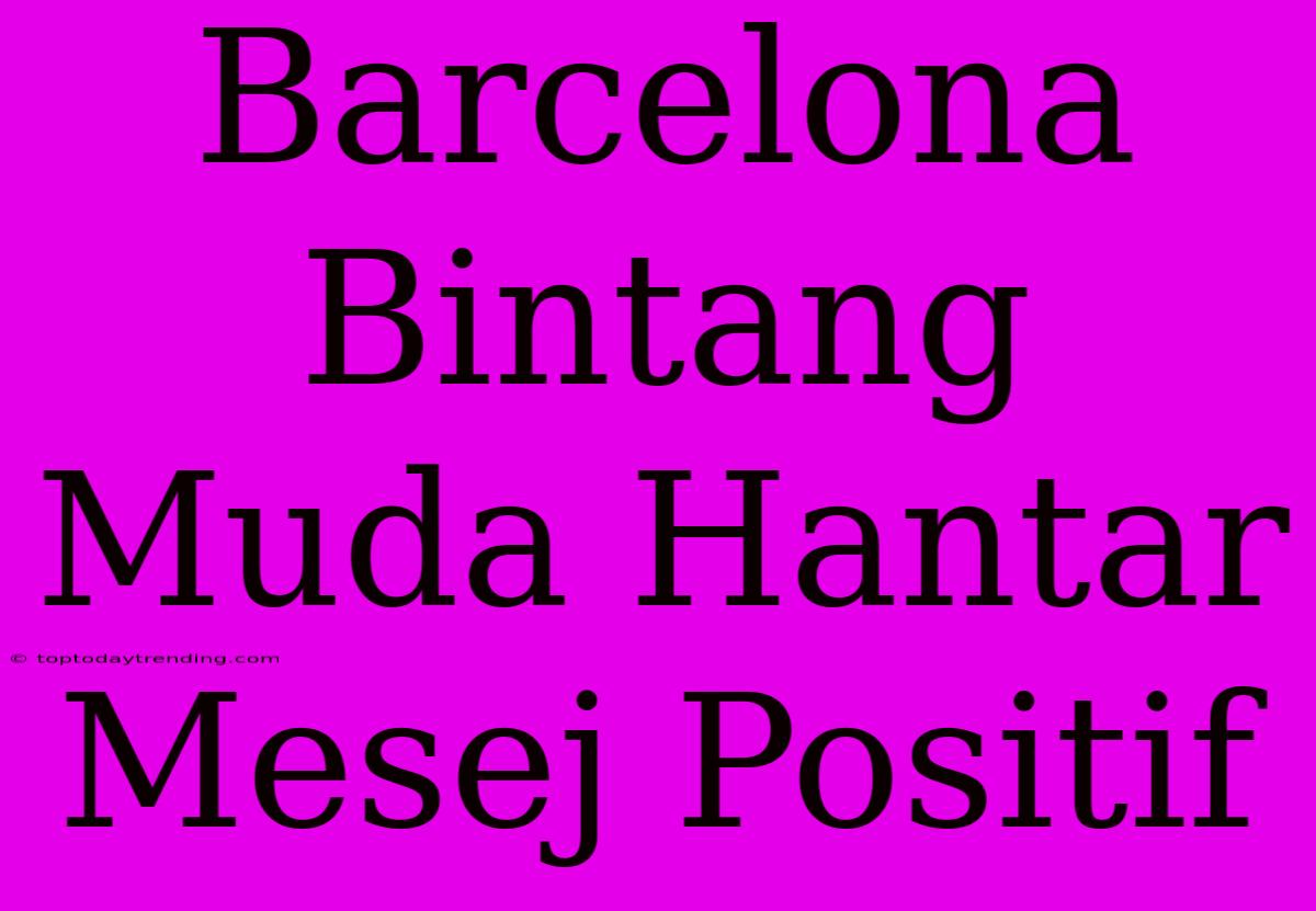 Barcelona Bintang Muda Hantar Mesej Positif