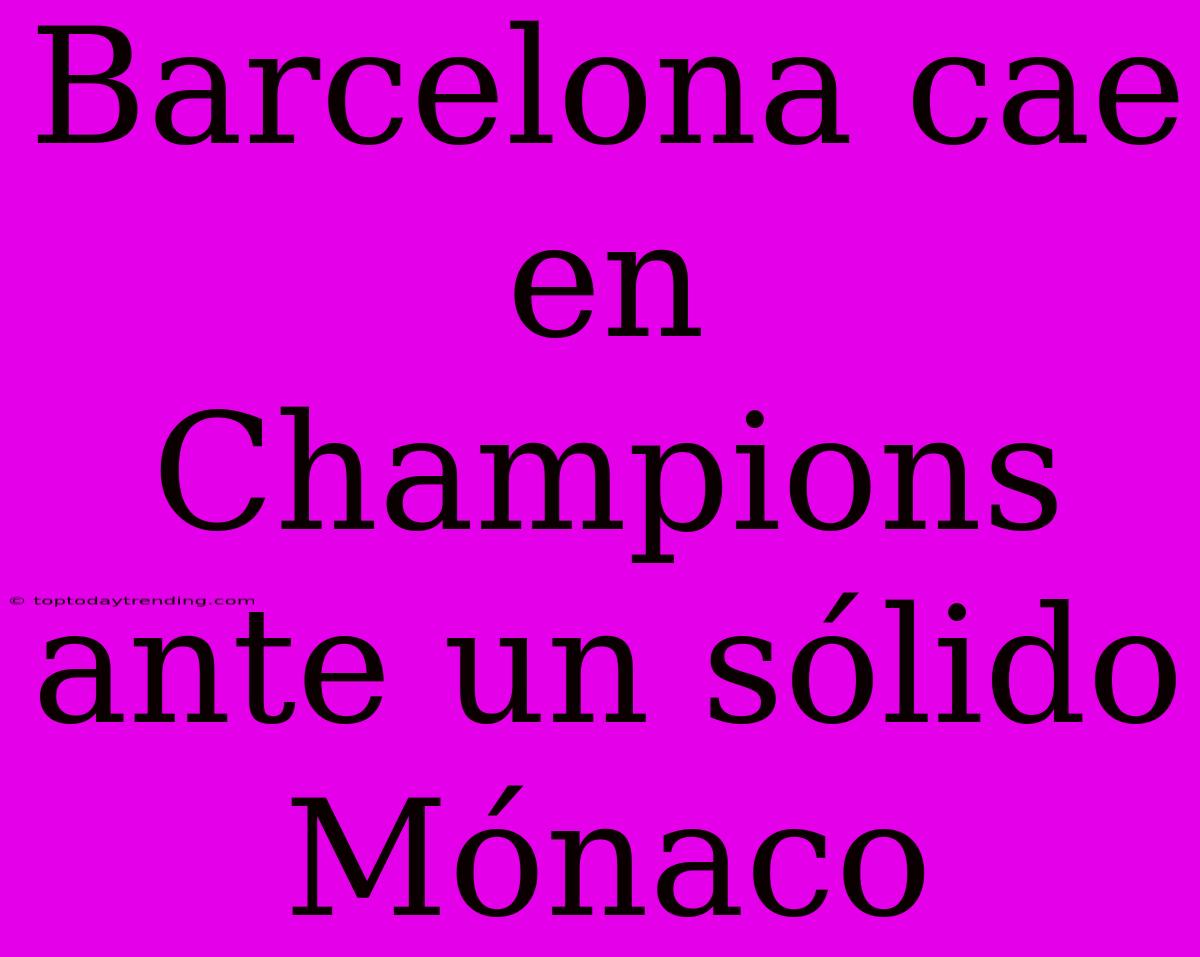 Barcelona Cae En Champions Ante Un Sólido Mónaco