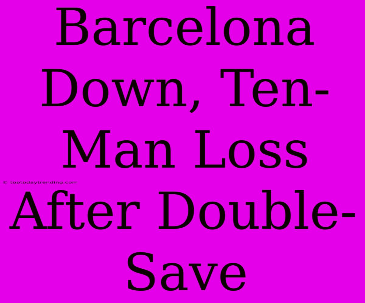 Barcelona Down, Ten-Man Loss After Double-Save