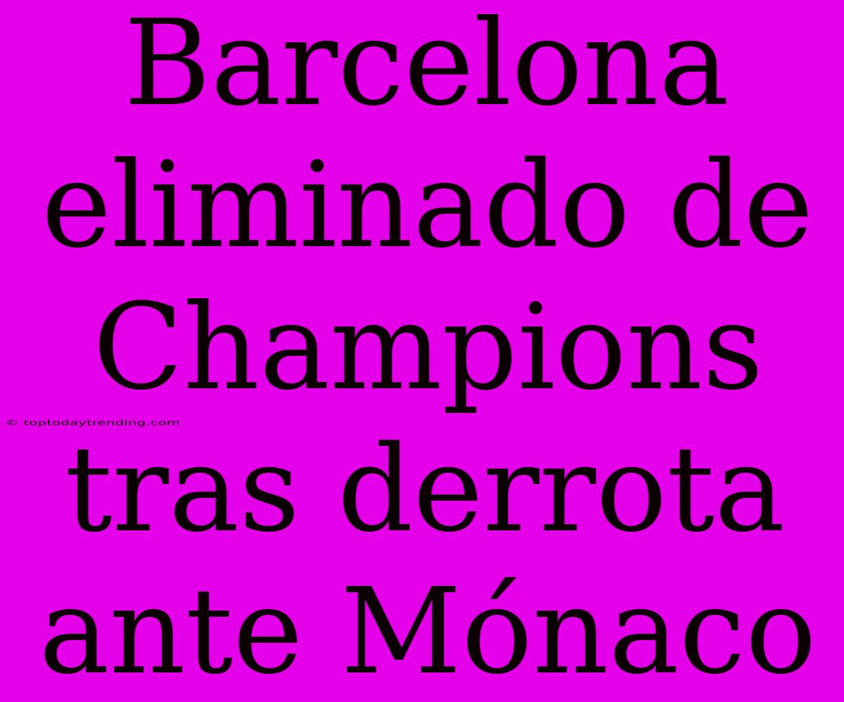 Barcelona Eliminado De Champions Tras Derrota Ante Mónaco