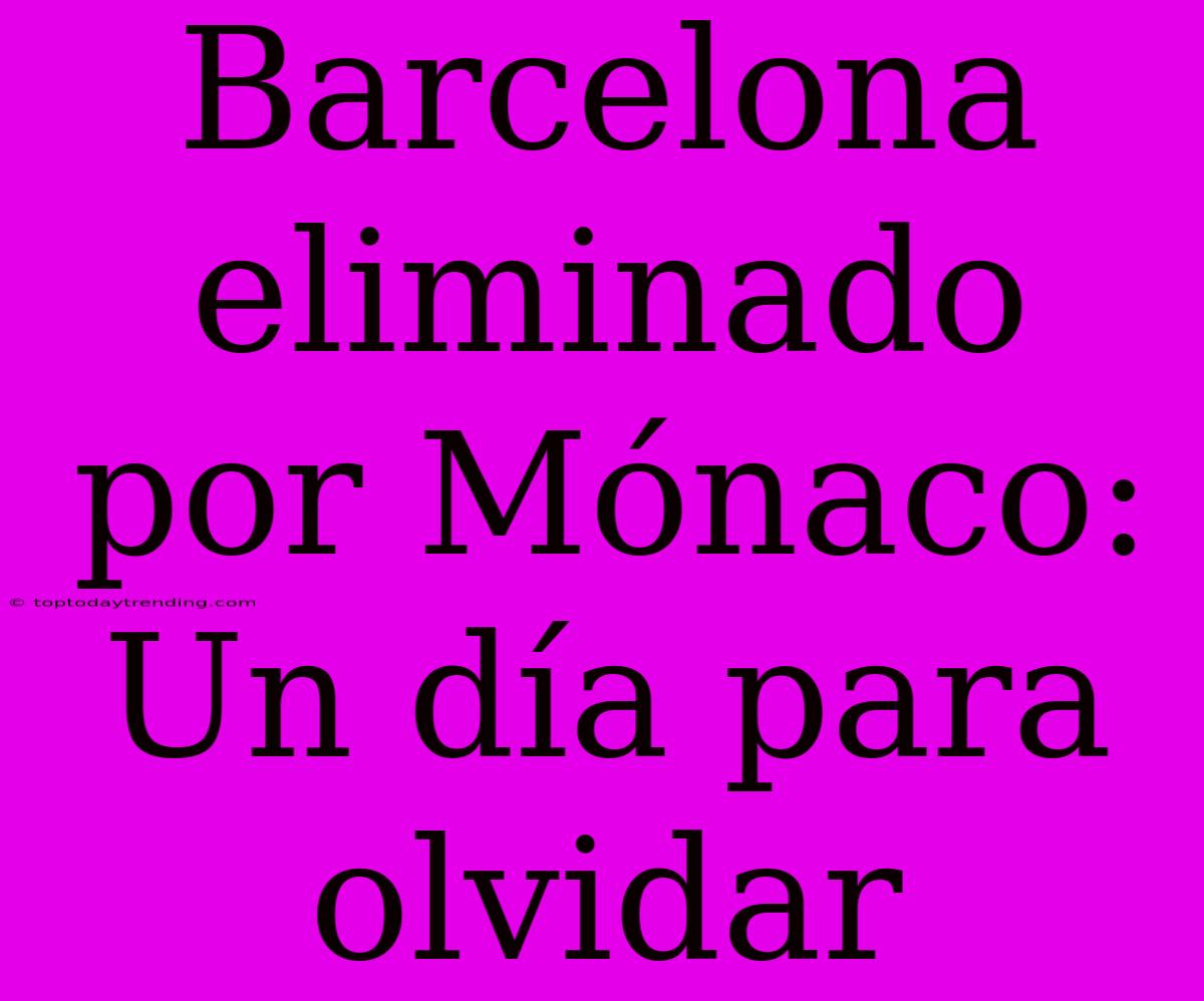 Barcelona Eliminado Por Mónaco: Un Día Para Olvidar