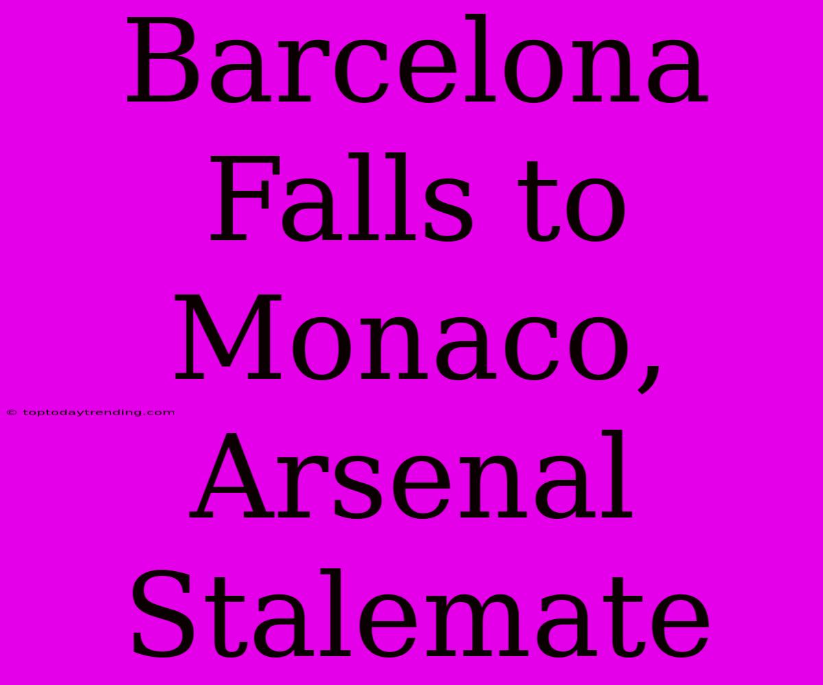 Barcelona Falls To Monaco, Arsenal Stalemate