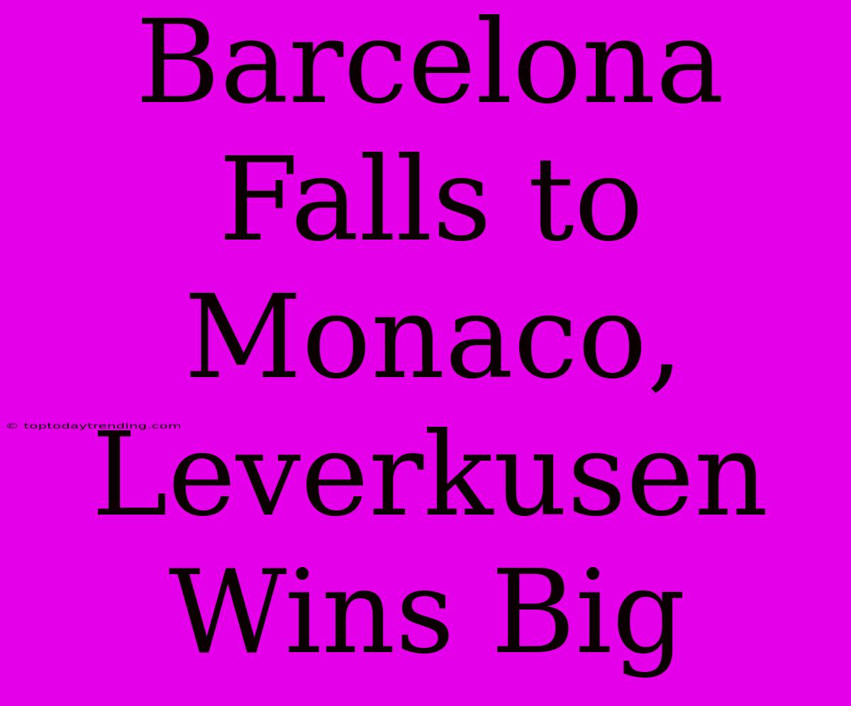 Barcelona Falls To Monaco, Leverkusen Wins Big