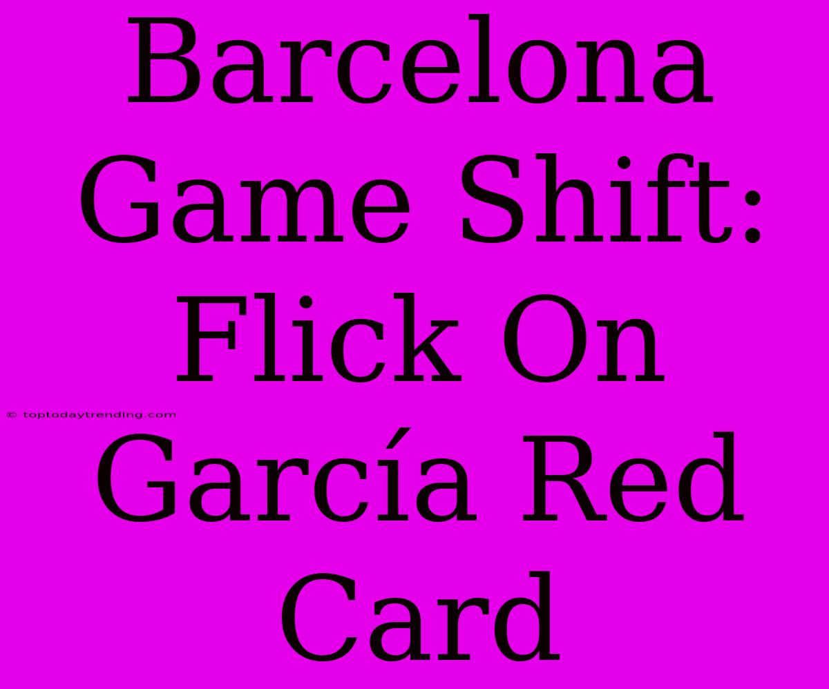 Barcelona Game Shift: Flick On García Red Card