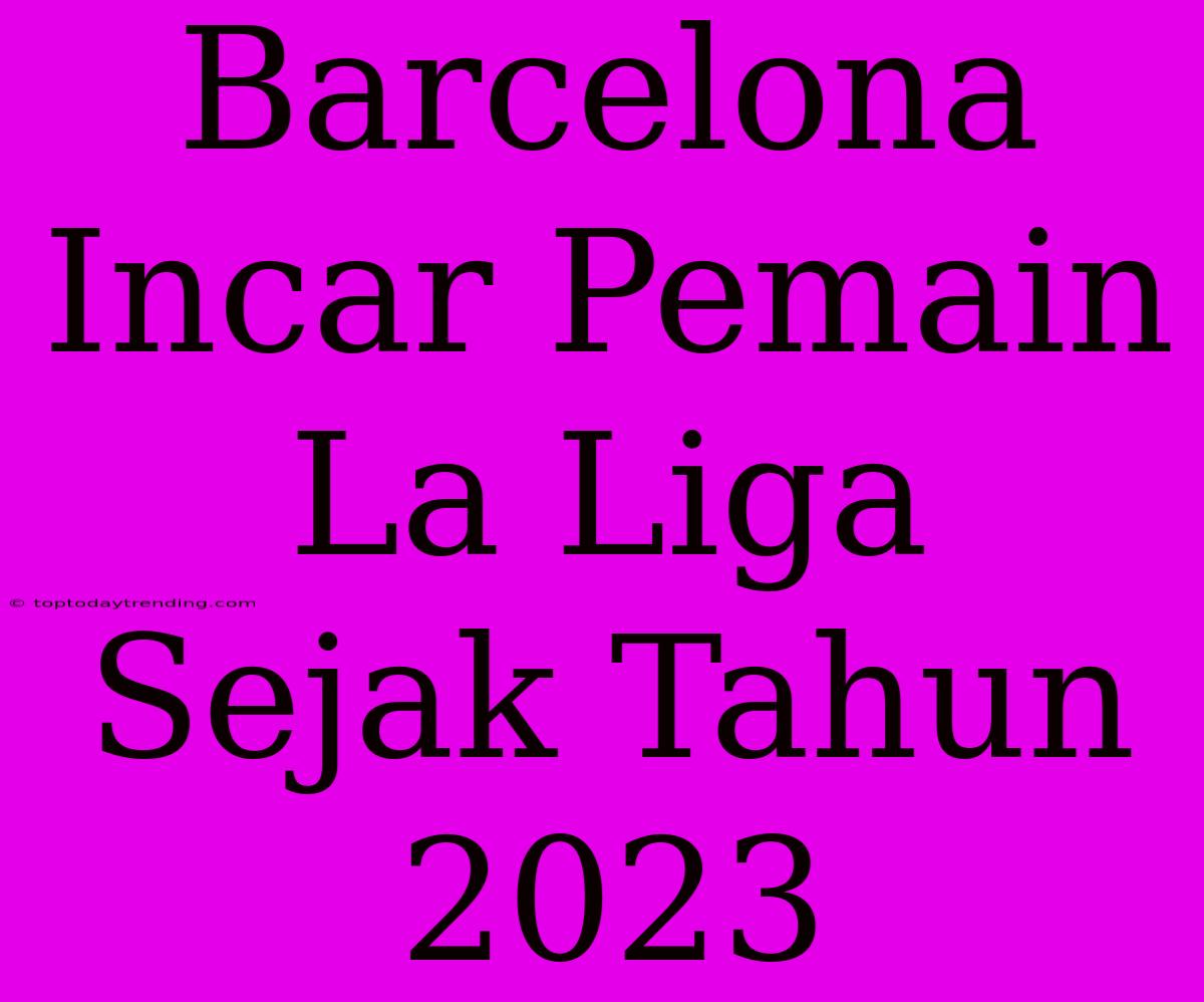 Barcelona Incar Pemain La Liga Sejak Tahun 2023