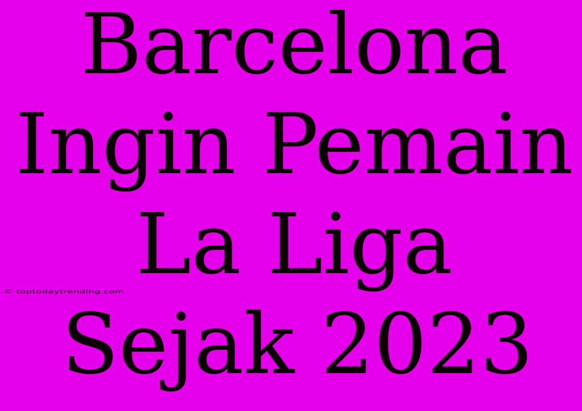 Barcelona Ingin Pemain La Liga Sejak 2023