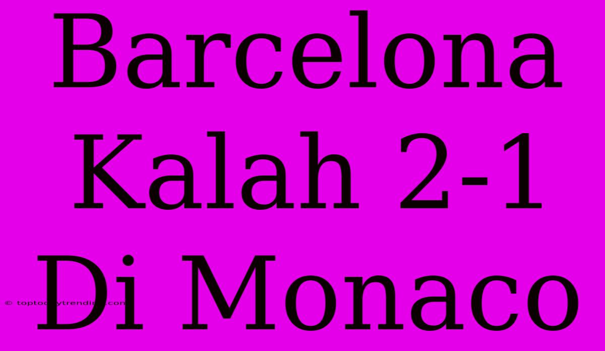 Barcelona Kalah 2-1 Di Monaco