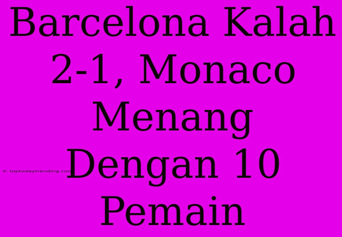 Barcelona Kalah 2-1, Monaco Menang Dengan 10 Pemain