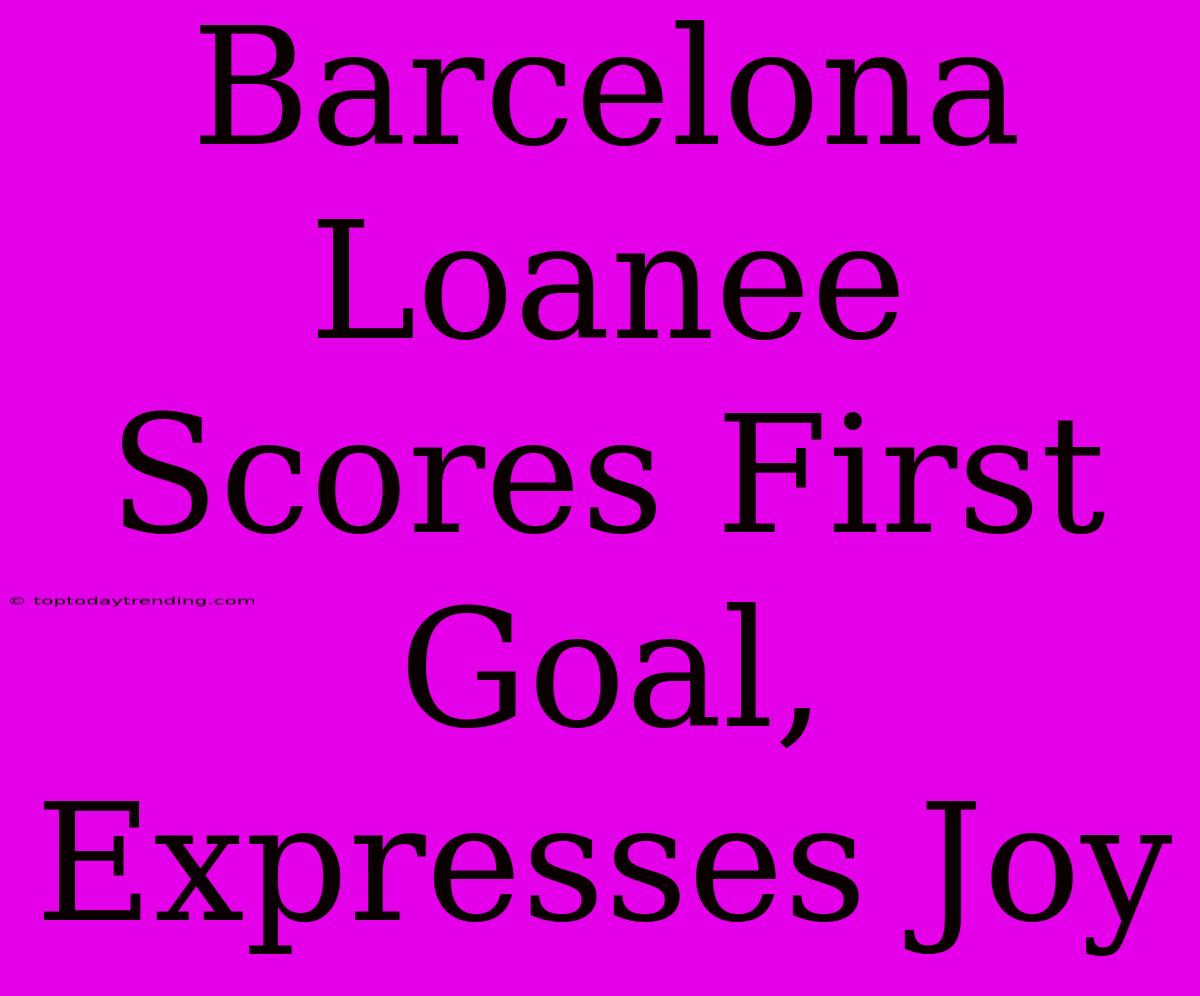 Barcelona Loanee Scores First Goal, Expresses Joy