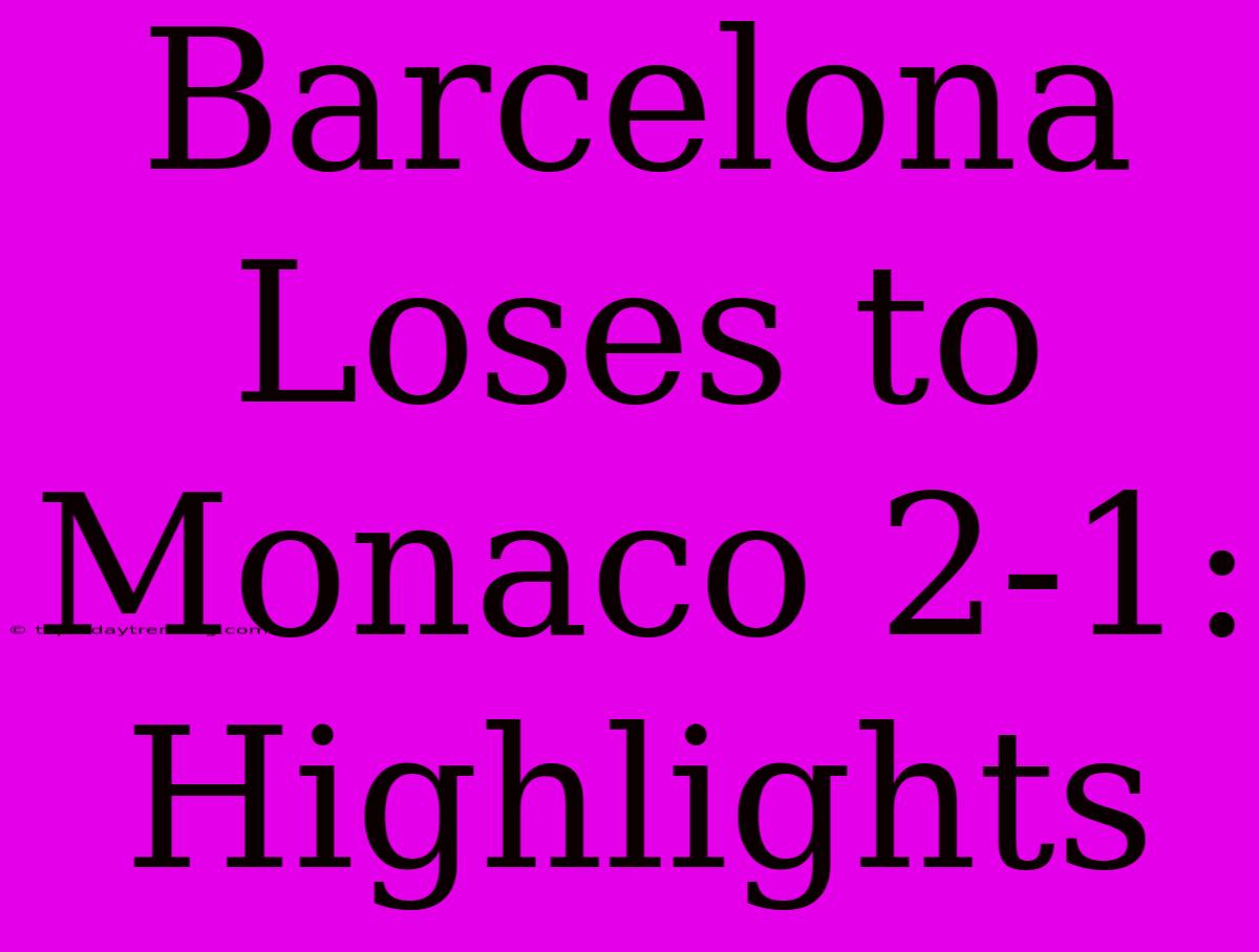 Barcelona Loses To Monaco 2-1: Highlights