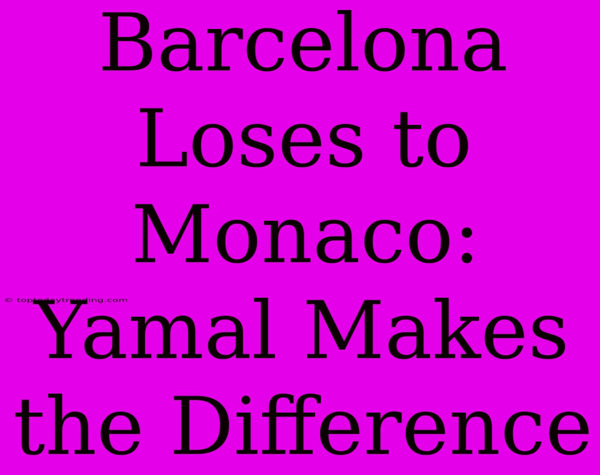 Barcelona Loses To Monaco: Yamal Makes The Difference