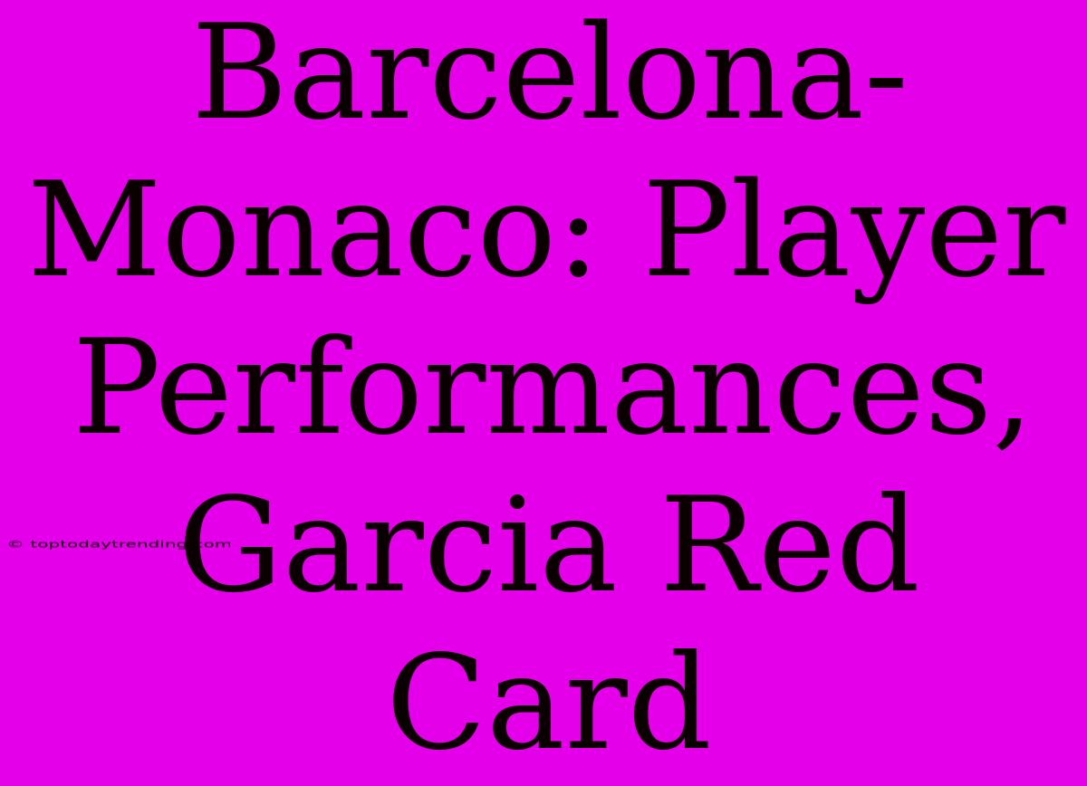 Barcelona-Monaco: Player Performances, Garcia Red Card