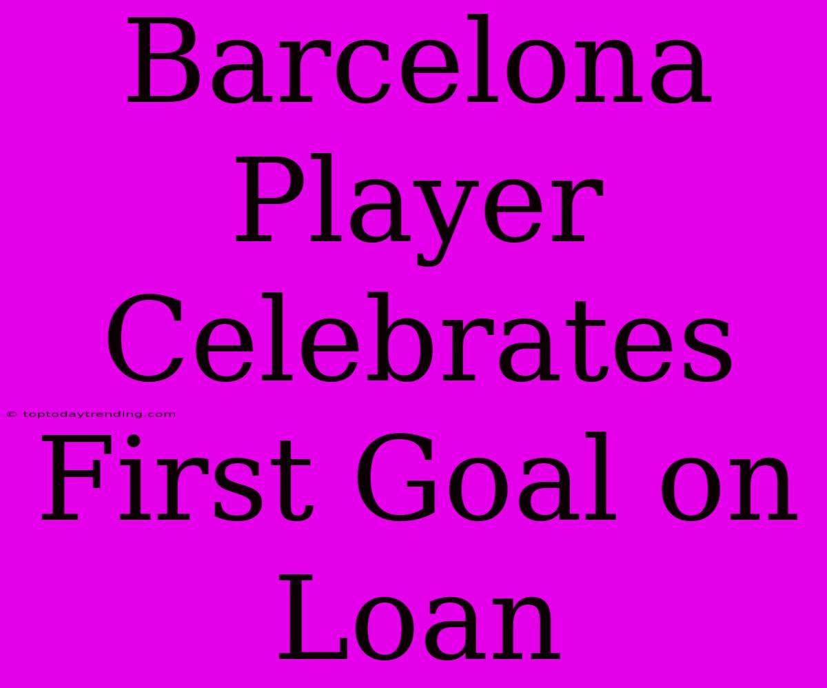 Barcelona Player Celebrates First Goal On Loan