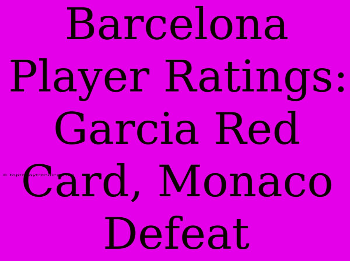 Barcelona Player Ratings: Garcia Red Card, Monaco Defeat