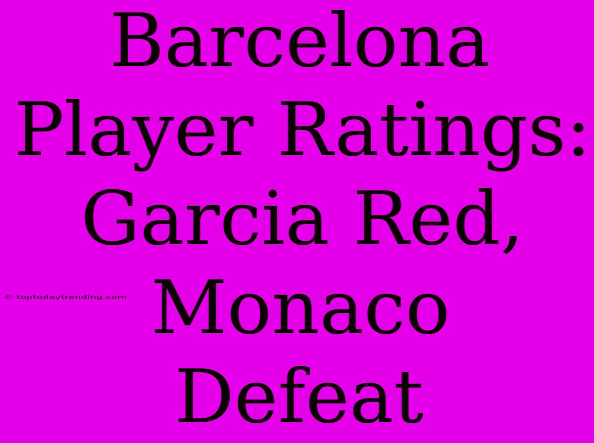 Barcelona Player Ratings: Garcia Red, Monaco Defeat