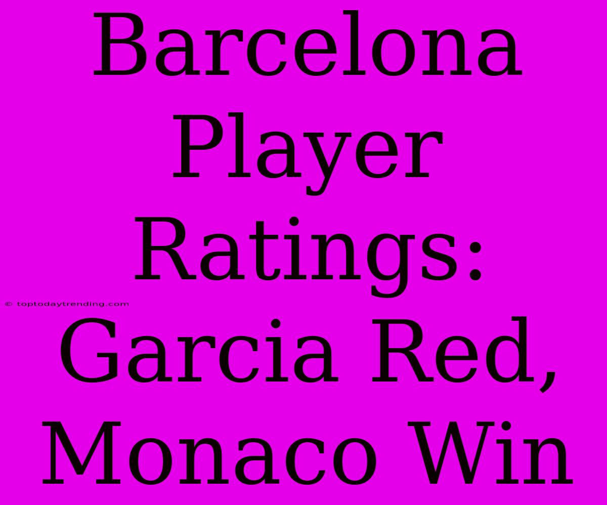 Barcelona Player Ratings: Garcia Red, Monaco Win