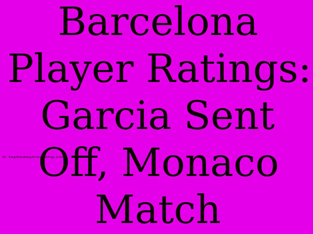 Barcelona Player Ratings: Garcia Sent Off, Monaco Match