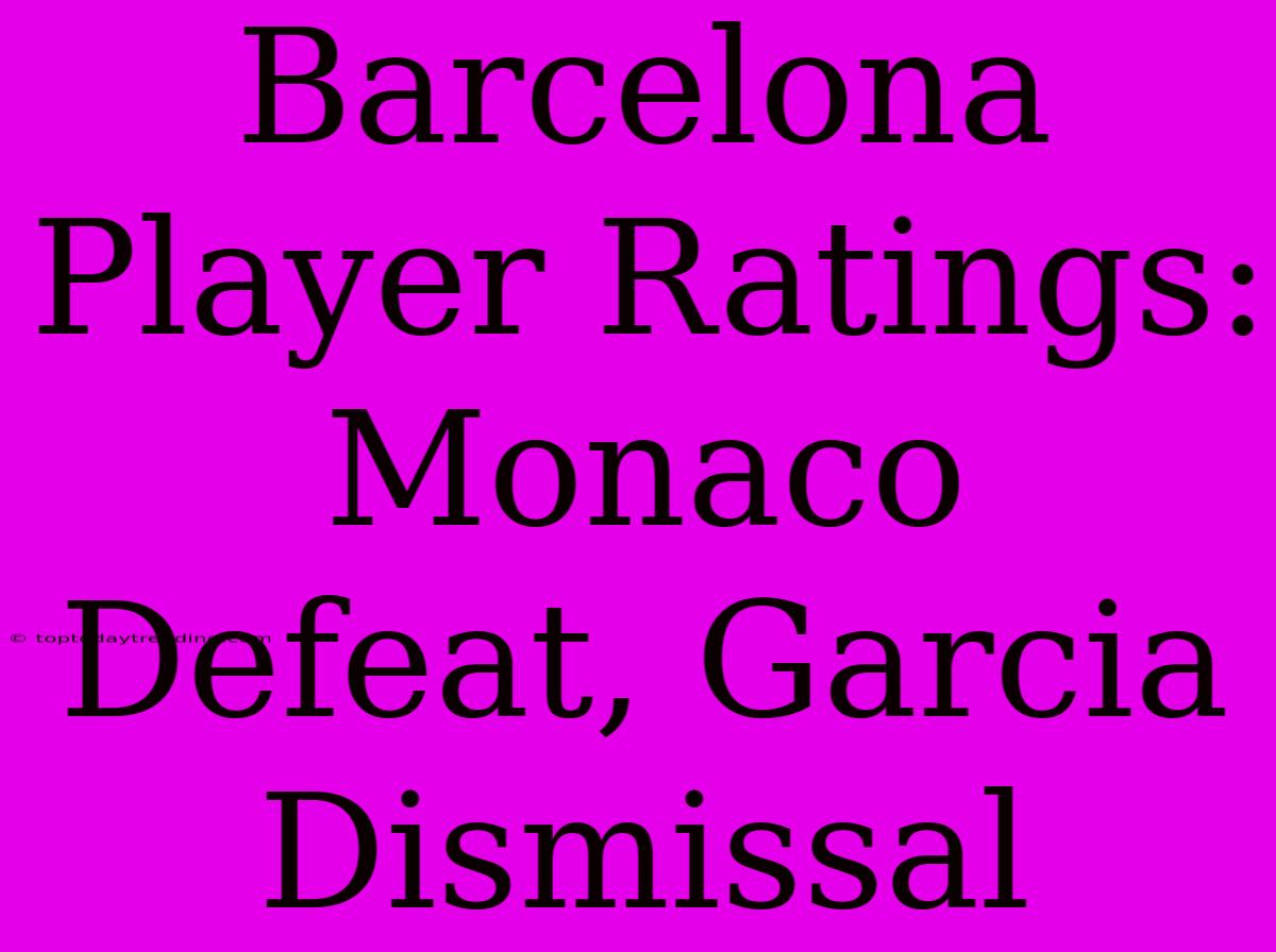 Barcelona Player Ratings: Monaco Defeat, Garcia Dismissal