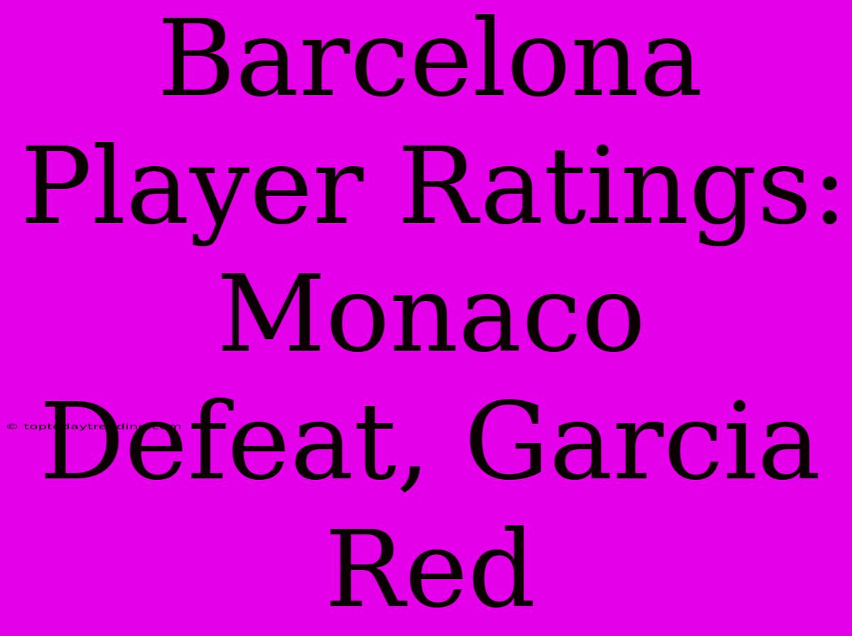 Barcelona Player Ratings: Monaco Defeat, Garcia Red