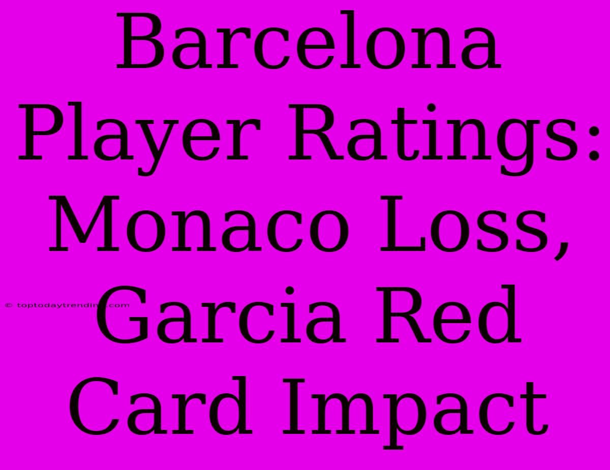 Barcelona Player Ratings: Monaco Loss, Garcia Red Card Impact