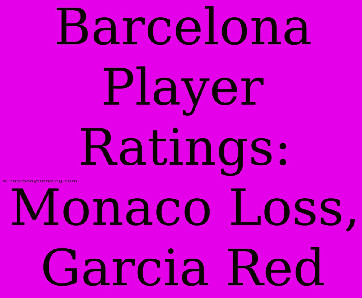 Barcelona Player Ratings: Monaco Loss, Garcia Red