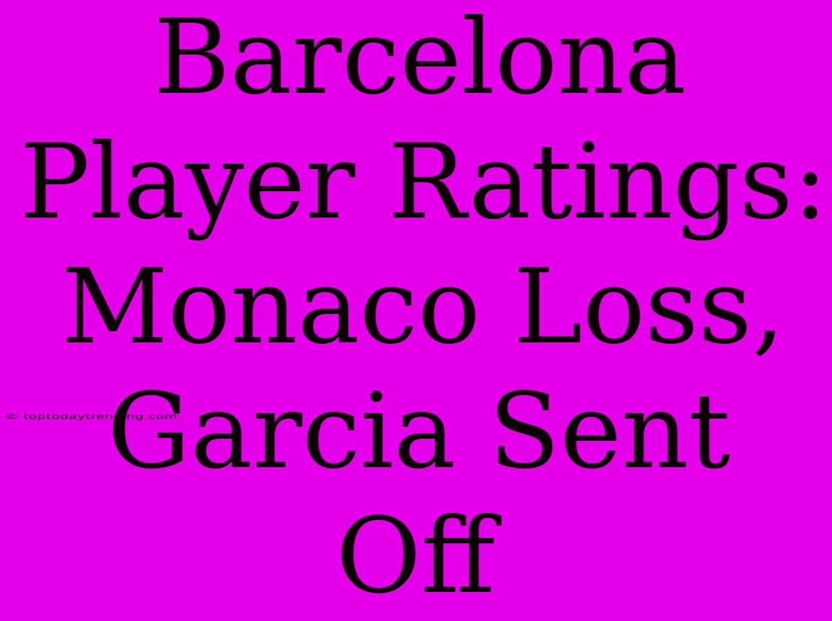 Barcelona Player Ratings: Monaco Loss, Garcia Sent Off