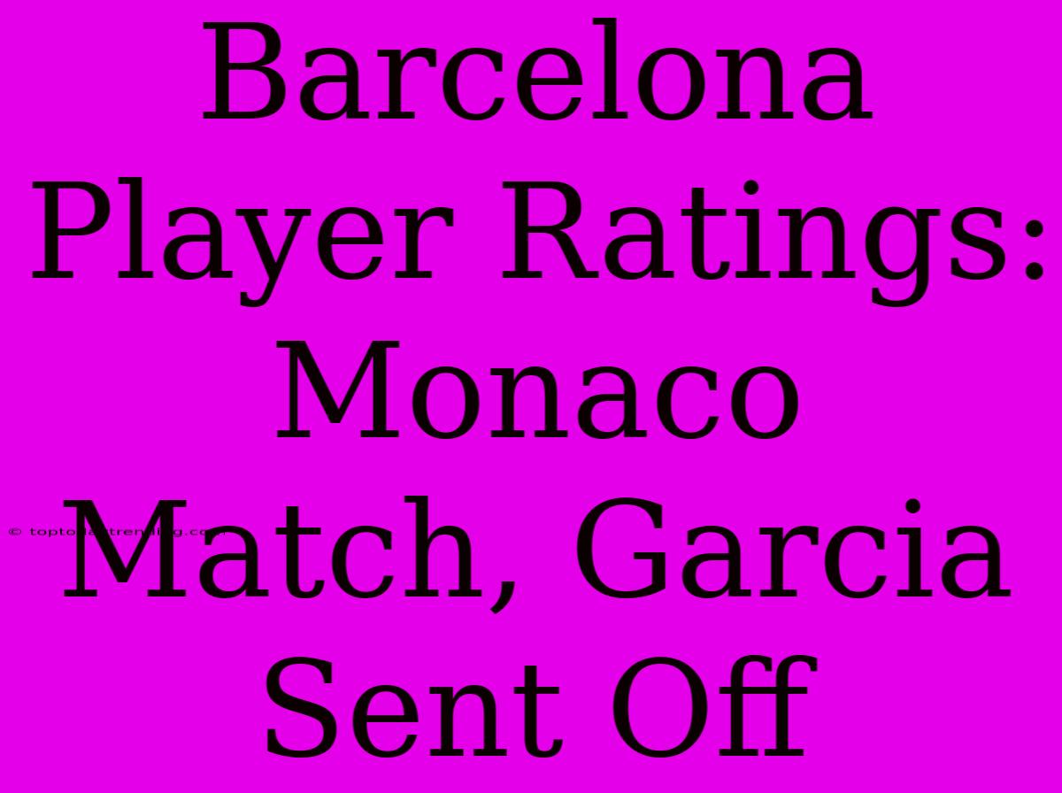 Barcelona Player Ratings: Monaco Match, Garcia Sent Off