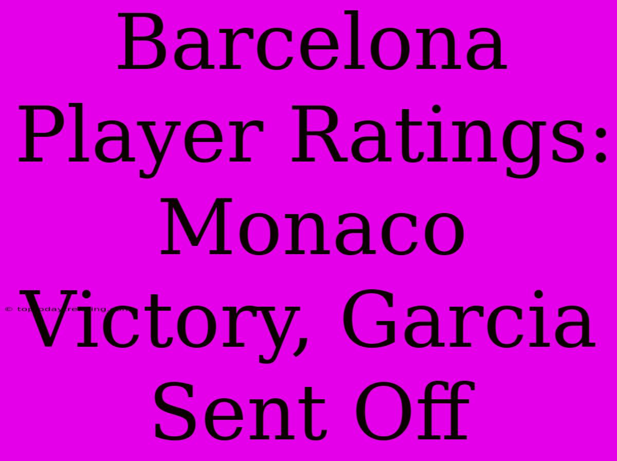 Barcelona Player Ratings: Monaco Victory, Garcia Sent Off