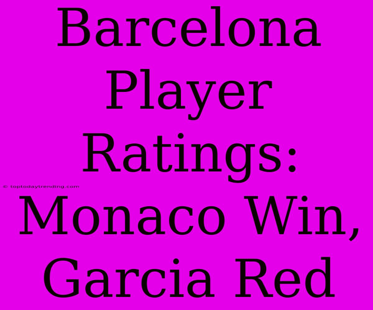 Barcelona Player Ratings: Monaco Win, Garcia Red