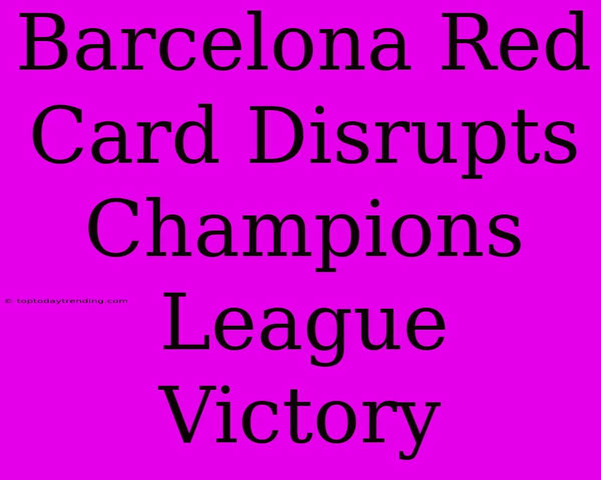 Barcelona Red Card Disrupts Champions League Victory