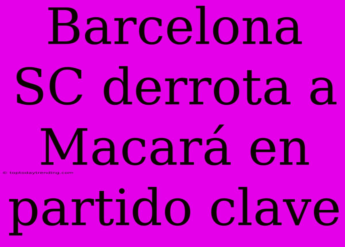 Barcelona SC Derrota A Macará En Partido Clave