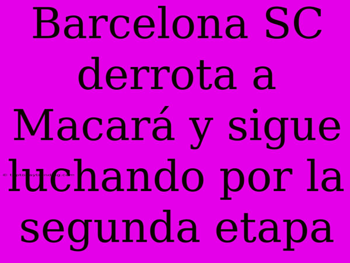 Barcelona SC Derrota A Macará Y Sigue Luchando Por La Segunda Etapa