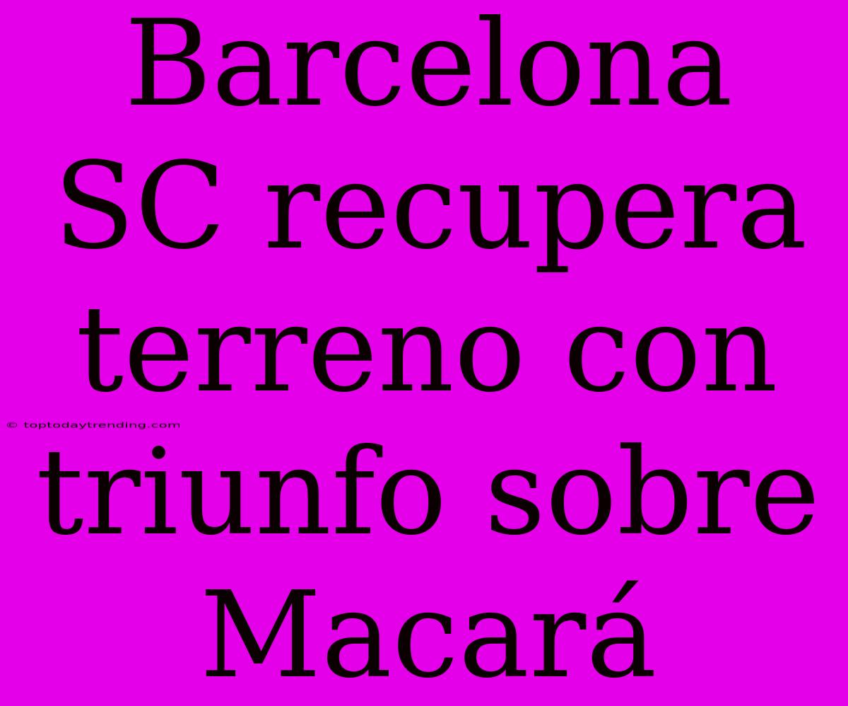 Barcelona SC Recupera Terreno Con Triunfo Sobre Macará